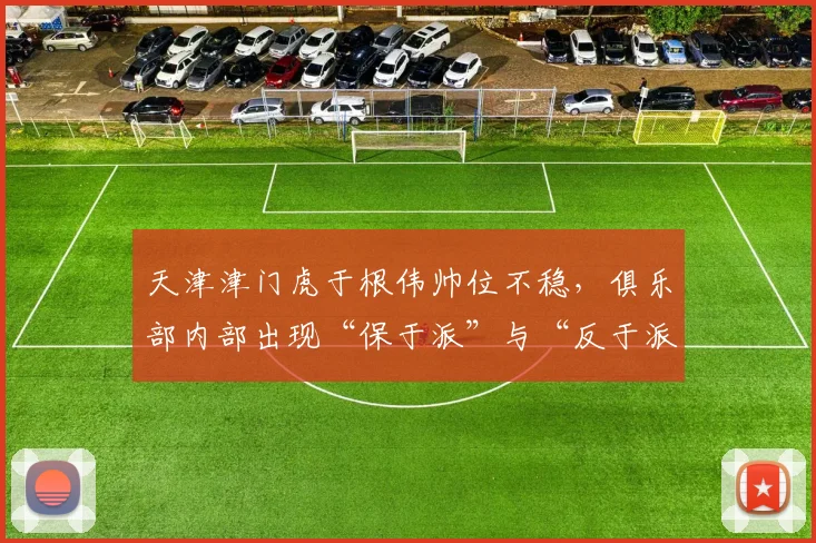天津津门虎于根伟帅位不稳，俱乐部内部出现“保于派”与“反于派”之争