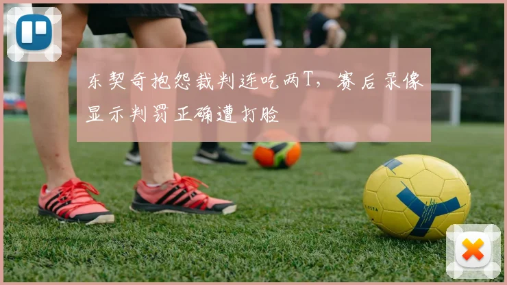 东契奇抱怨裁判连吃两T，赛后录像显示判罚正确遭打脸